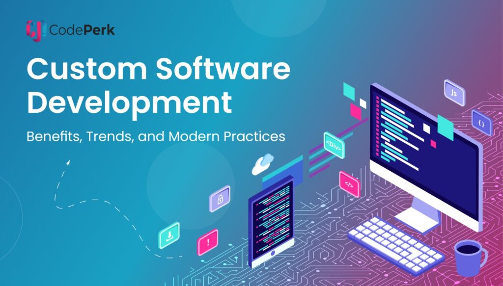 Custom Software Development – Benefits, Trends, and Modern Practices